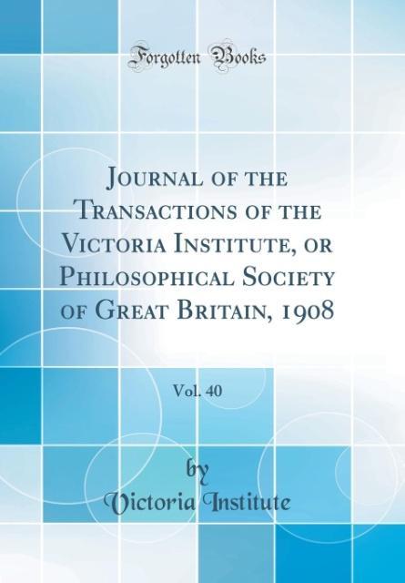 Journal of the Transactions of the Victoria Institute, or Philosophical Society of Great Britain, 1908, Vol. 40 (Classic Reprint) als Buch von Vic... - Victoria Institute