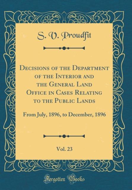 Decisions of the Department of the Interior and the General Land Office in Cases Relating to the Public Lands, Vol. 23 als Buch von S. V. Proudfit