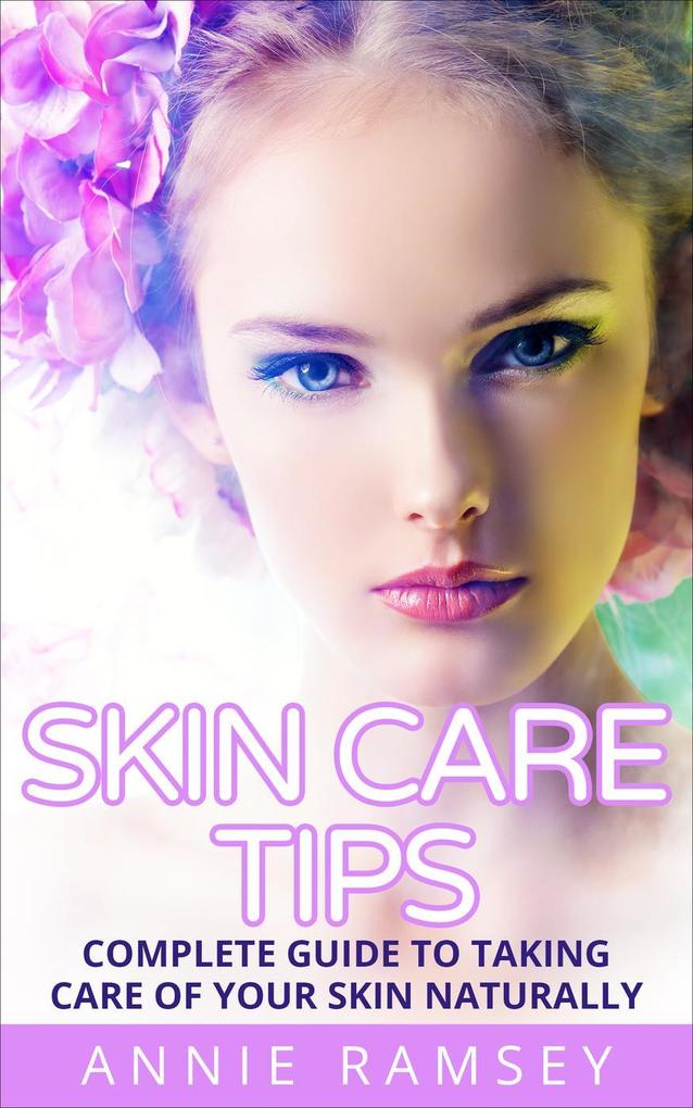 Skin Care Tips: Complete Guide to Taking Care of Your Skin Naturally (Skin Care Secrets Skin Care Solution Korean Skin Care Skin Care Routine)