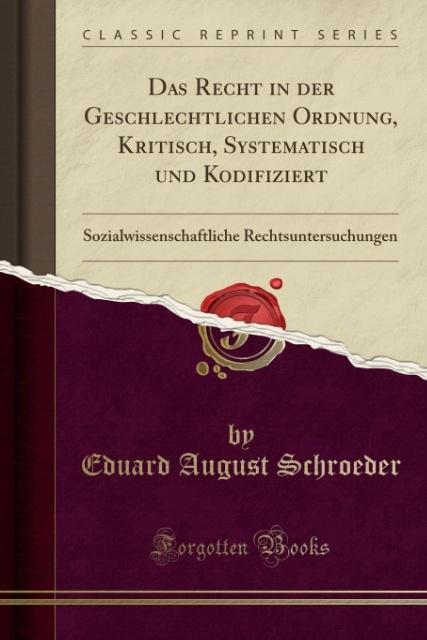 Das Recht in der Geschlechtlichen Ordnung, Kritisch, Systematisch und Kodifiziert: Sozialwissenschaftliche Rechtsuntersuchungen (Classic Reprint)