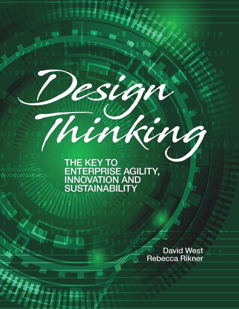 Design Thinking: The Key to Enterprise Agility Innovation and Sustainability - David West/ Rebecca Rikner