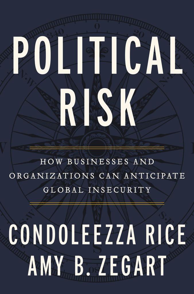 Political Risk: How Businesses and Organizations Can Anticipate Global Insecurity - Condoleezza Rice/ Amy B. Zegart