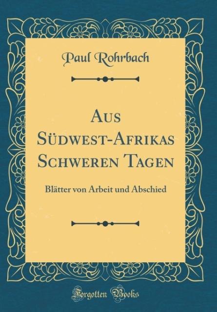 Aus Südwest-Afrikas Schweren Tagen: Blätter von Arbeit und Abschied (Classic Reprint)