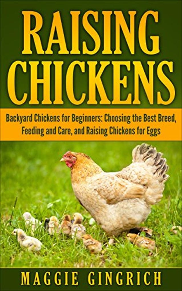 Raising Chickens: Backyard Chickens for Beginners: Choosing the Best Breed Feeding and Care and Raising Chickens for Eggs