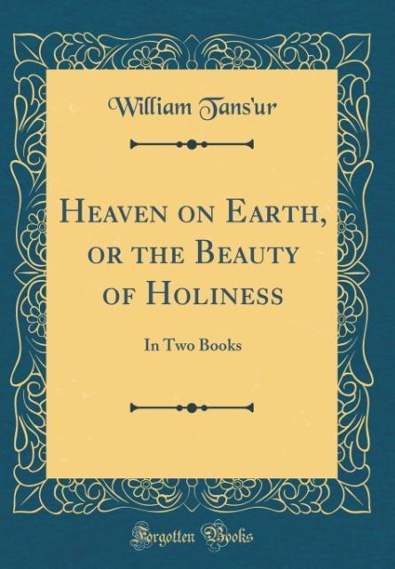 Heaven on Earth, or the Beauty of Holiness als Buch von William Tans´Ur - William Tans´Ur