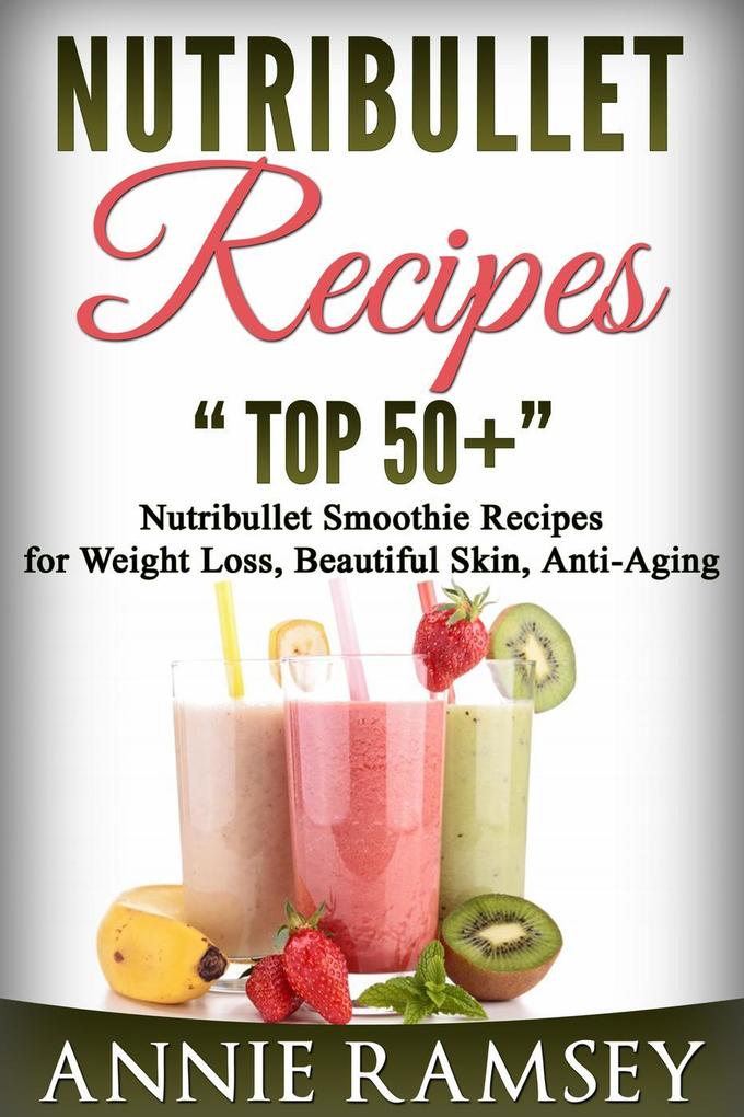 Nutribullet Recipes: Top 51 Nutribullet Smoothie Recipes for Weight Loss Beautiful Skin Anti-aging