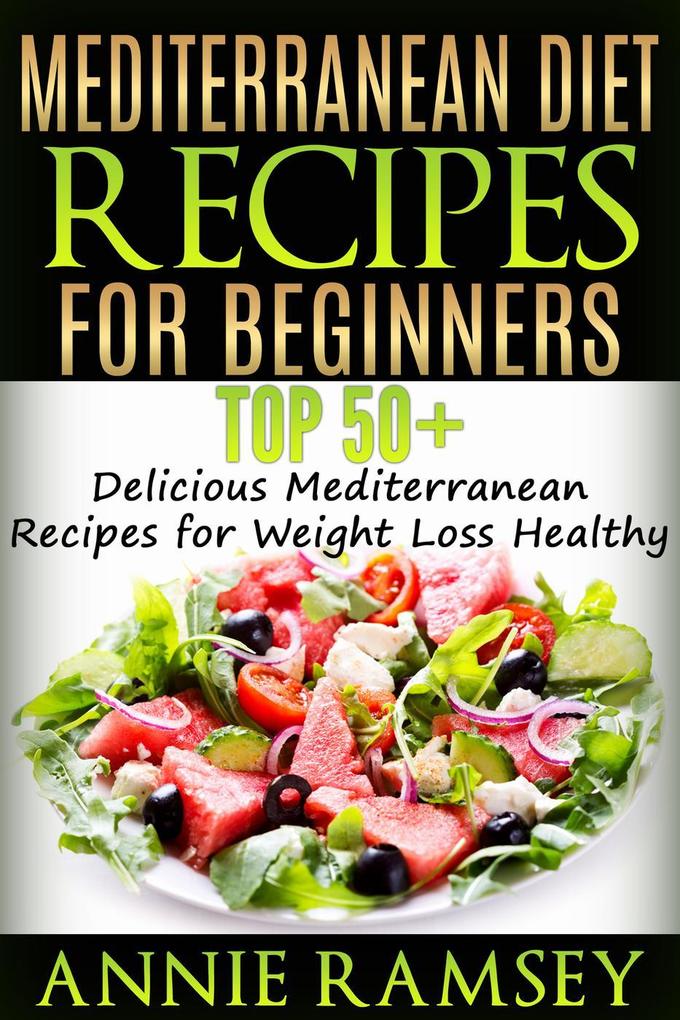 Mediterranean Diet Recipes for Beginners: Top 51 Delicious Mediterranean Recipes for Weight Loss Healthy