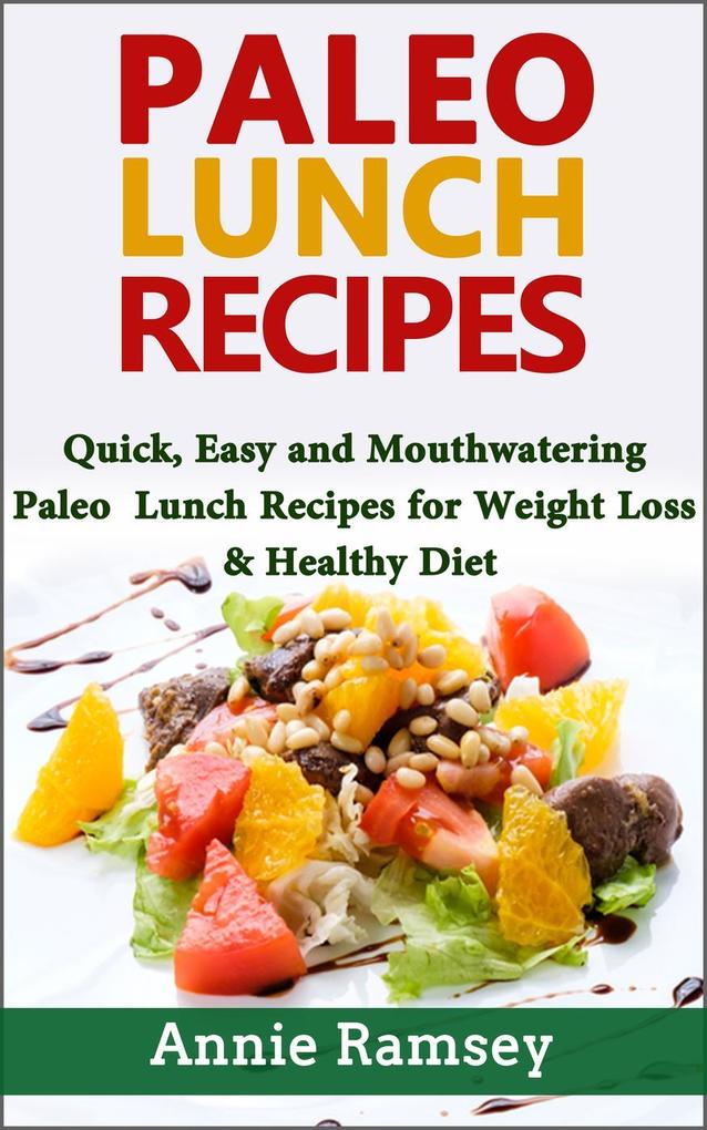 Paleo Lunch Recipes: Quick Easy and Mouthwatering Paleo Lunch Recipes for Weight Loss and Healthy Diet
