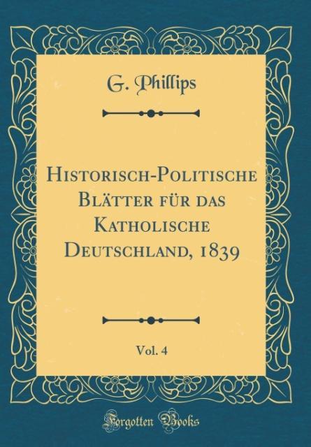 Historisch-Politische Blätter für das Katholische Deutschland, 1839, Vol. 4 (Classic Reprint) als Buch von G. Phillips - G. Phillips