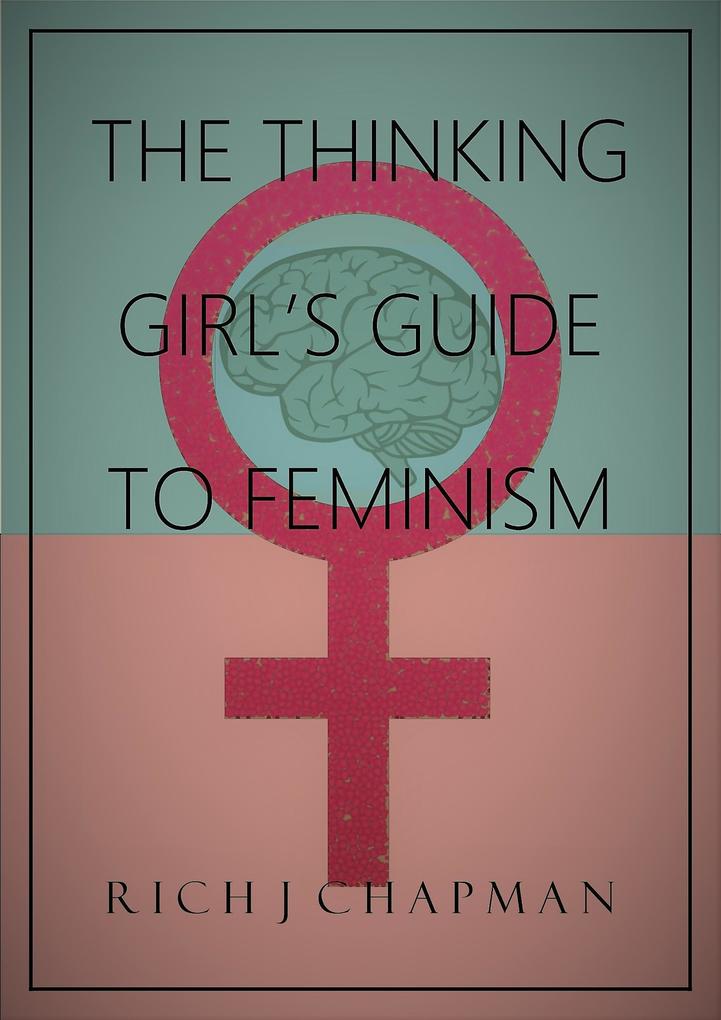 The Thinking Girl´s Guide to Feminism als eBook Download von Rich J Chapman - Rich J Chapman