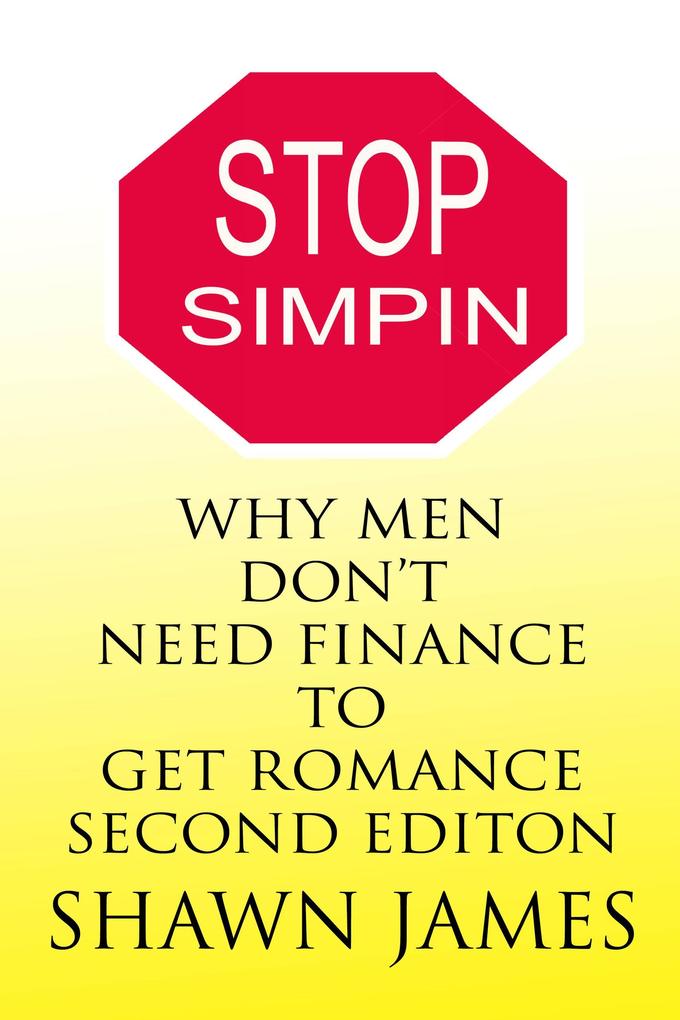 Stop Simpin- Why Men Don‘t Need Finance To Get Romance Second Edition (The Simp Trilogy #1)