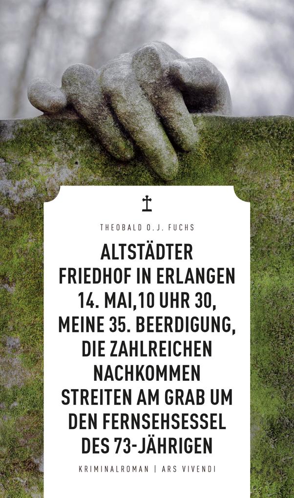 Altstädter Friedhof in Erlangen 14. Mai 10 Uhr 30 meine 35. Beerdigung die zahlreichen Nachkommen streiten am Grab um den Fernsehsessel des 73-Jährigen (eBook)