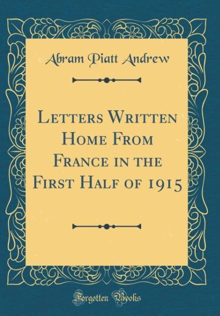 Letters Written Home From France in the First Half of 1915 (Classic Reprint) als Buch von Abram Piatt Andrew - Abram Piatt Andrew