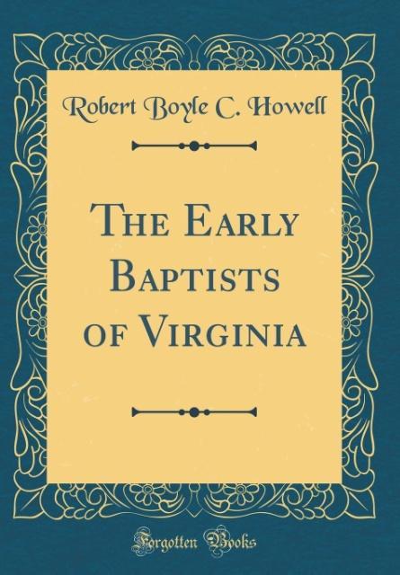 The Early Baptists of Virginia (Classic Reprint) als Buch von Robert Boyle C. Howell - Robert Boyle C. Howell