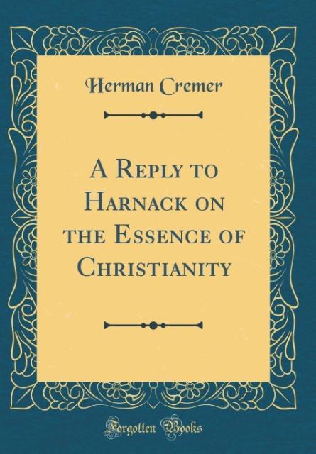 A Reply to Harnack on the Essence of Christianity (Classic Reprint) als Buch von Herman Cremer - Herman Cremer