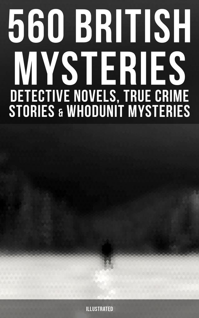 560 British Mysteries: Detective Novels True Crime Stories & Whodunit Mysteries (Illustrated)
