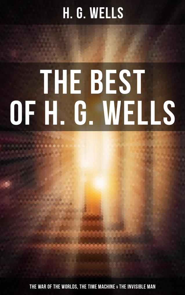 The Best of H. G. Wells: The War of the Worlds The Time Machine & The Invisible Man