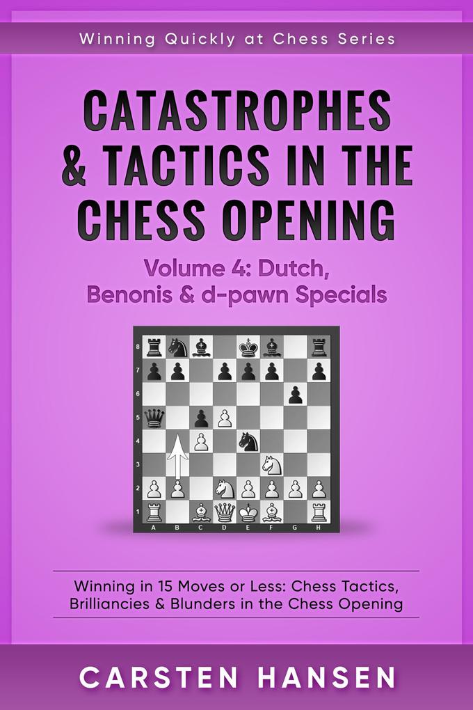Catastrophes & Tactics in the Chess Opening - Volume 4: Dutch Benonis and d-pawn Specials (Winning Quickly at Chess Series #4)