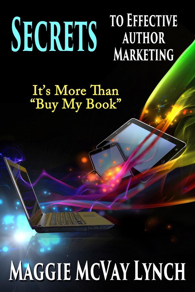 Secrets to Effective Author Marketing: It‘s More Than Buy My Book (Career Author Secrets #3)