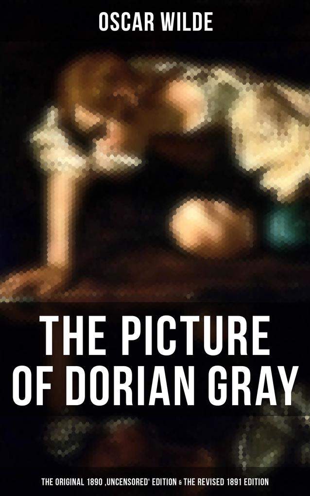 THE PICTURE OF DORIAN GRAY (The Original 1890 ‘Uncensored‘ Edition & The Revised 1891 Edition)
