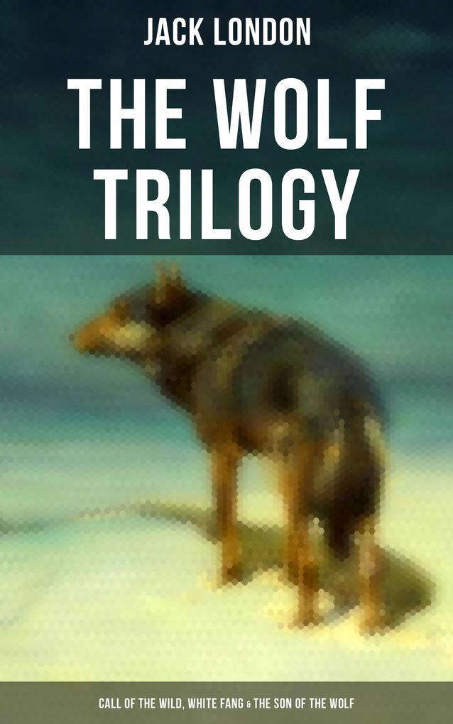 THE WOLF TRILOGY: Call of the Wild White Fang & The Son of the Wolf