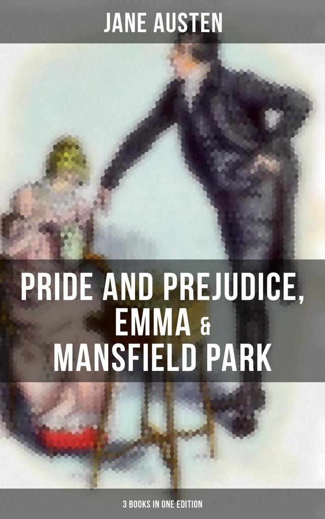 Jane Austen: Pride and Prejudice Emma & Mansfield Park (3 Books in One Edition)
