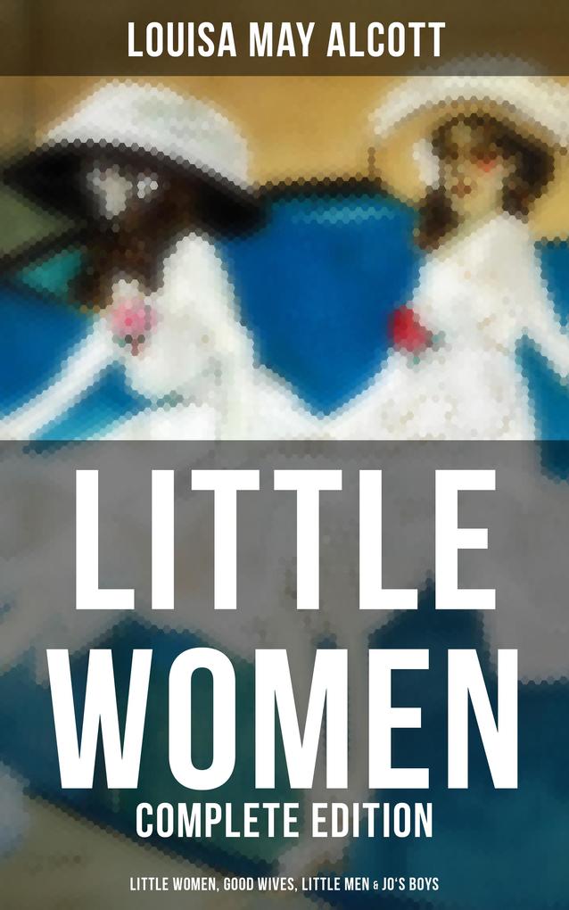 LITTLE WOMEN - Complete Edition: Little Women Good Wives Little Men & Jo‘s Boys