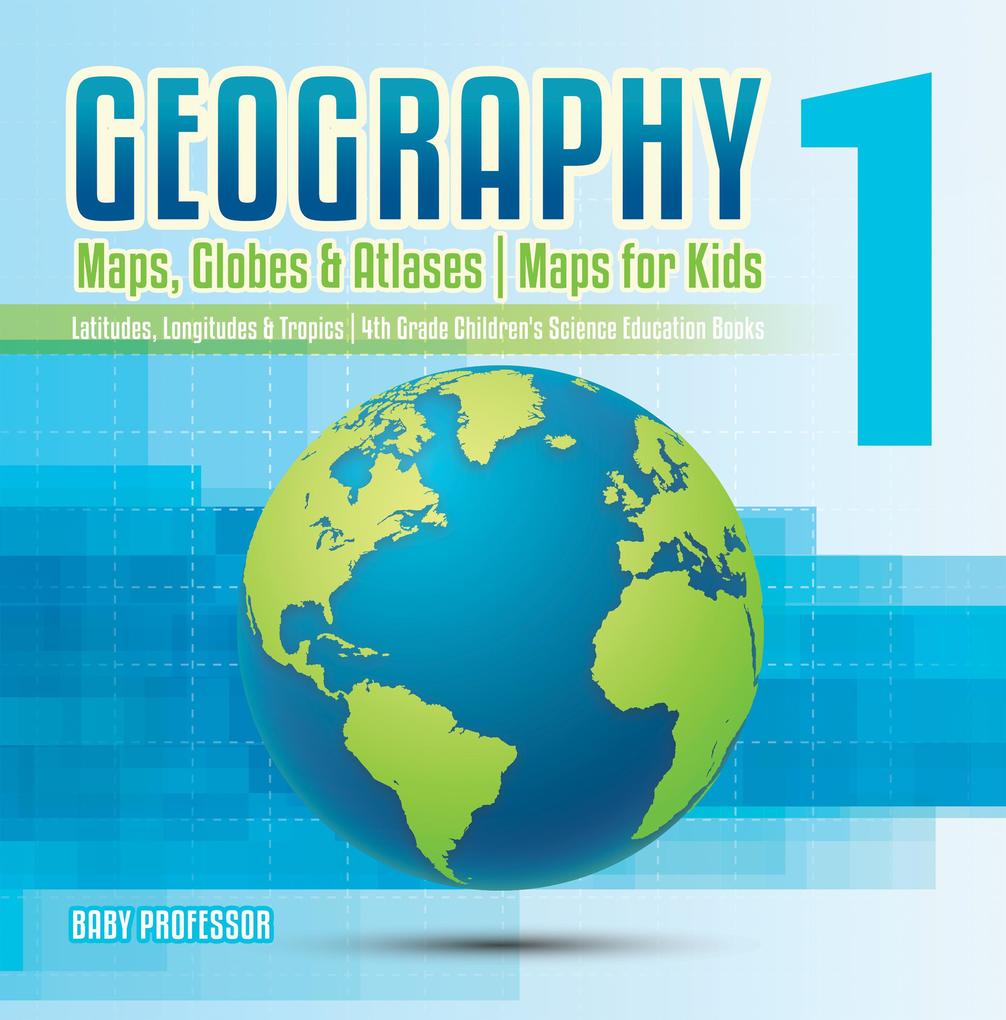 Geography 1 - Maps Globes & Atlases | Maps for Kids - Latitudes Longitudes & Tropics | 4th Grade Children‘s Science Education books