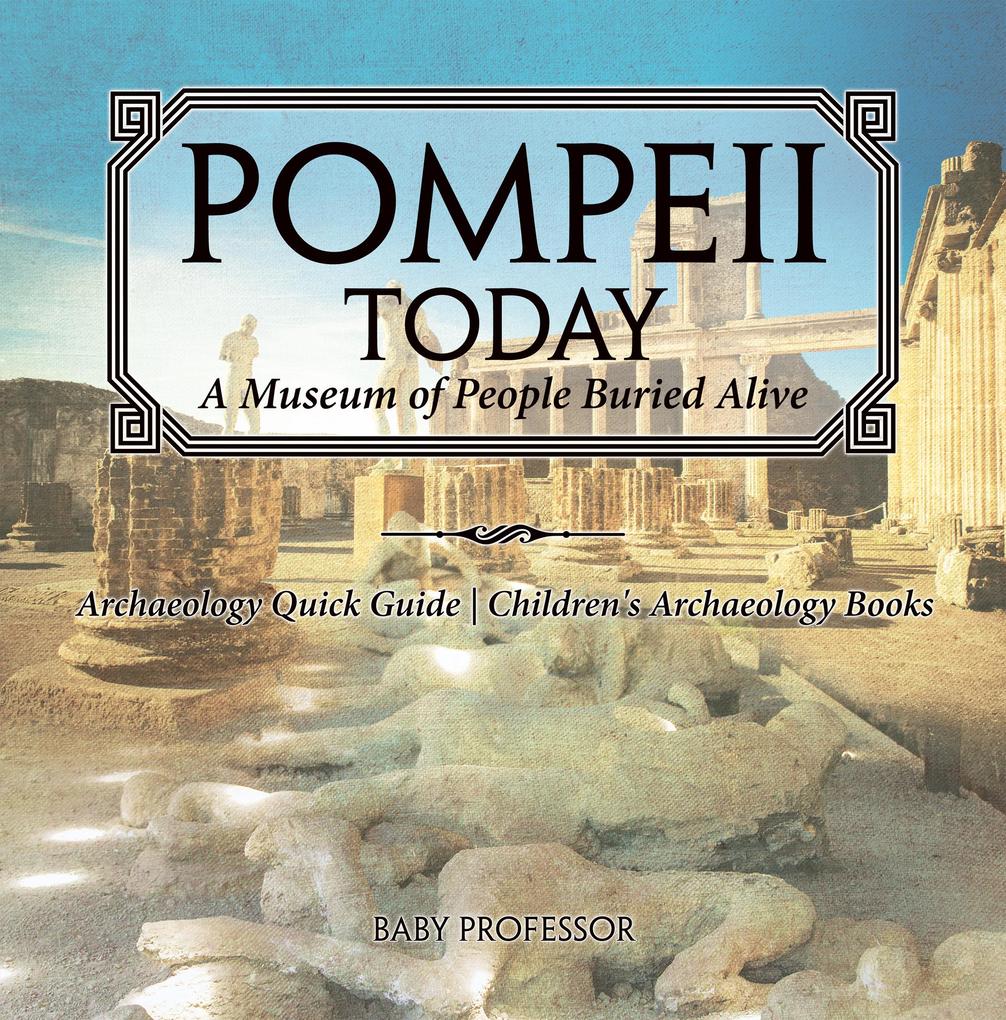 Pompeii Today: A Museum of People Buried Alive - Archaeology Quick Guide | Children‘s Archaeology Books