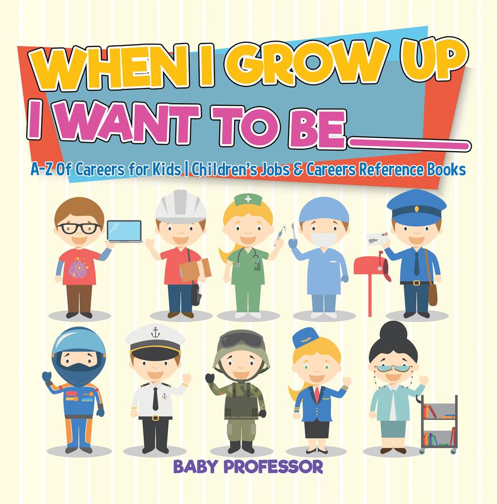 When I Grow Up I Want To Be _________ | A-Z Of Careers for Kids | Children‘s Jobs & Careers Reference Books