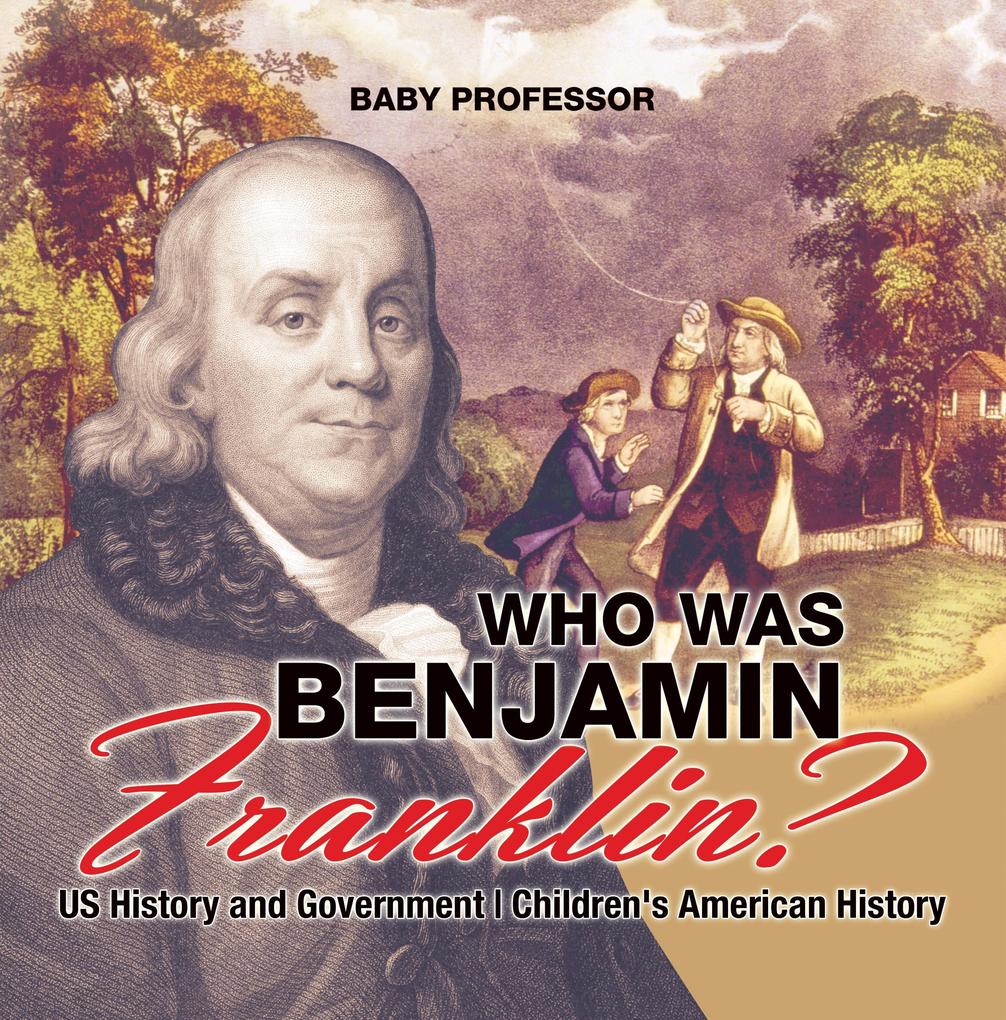 Who Was Benjamin Franklin? US History and Government | Children‘s American History
