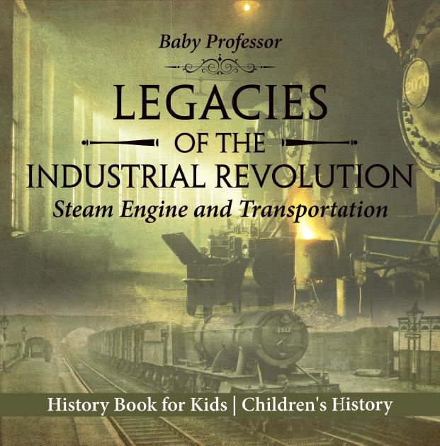 Legacies of the Industrial Revolution: Steam Engine and Transportation - History Book for Kids | Children‘s History