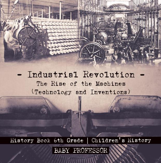 Industrial Revolution: The Rise of the Machines (Technology and Inventions) - History Book 6th Grade | Children‘s History