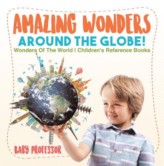 Amazing Wonders Around The Globe! | Wonders Of The World | Children‘s Reference Books