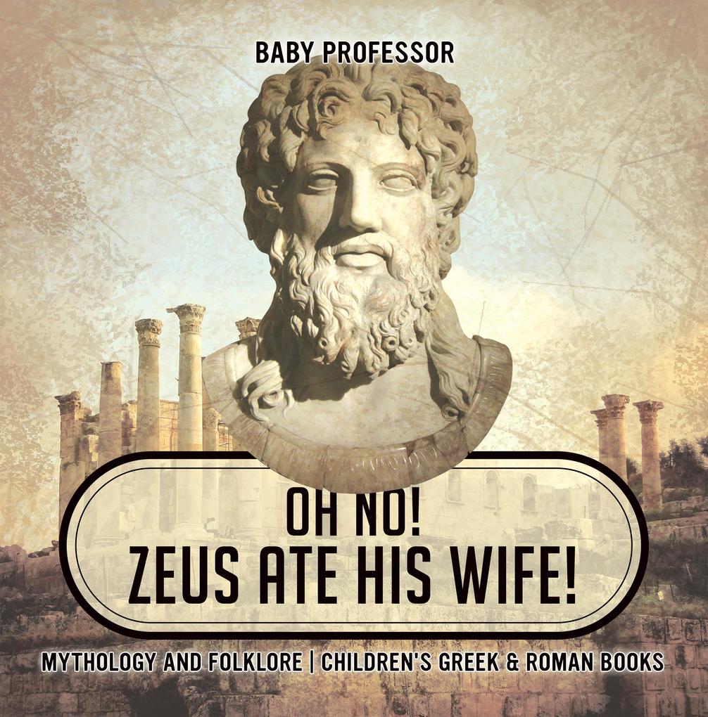 Oh No! Zeus Ate His Wife! Mythology and Folklore | Children‘s Greek & Roman Books