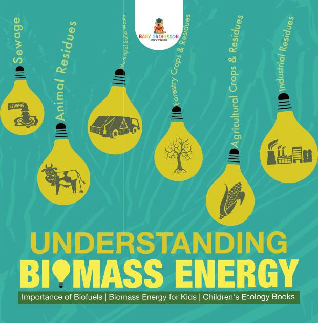 Understanding Biomass Energy - Importance of Biofuels | Biomass Energy for Kids | Children‘s Ecology Books