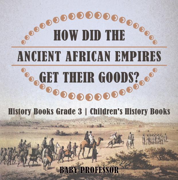 How Did The Ancient African Empires Get Their Goods? History Books Grade 3 | Children‘s History Books