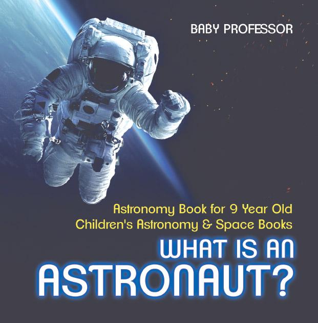 What Is An Astronaut? Astronomy Book for 9 Year Old | Children‘s Astronomy & Space Books