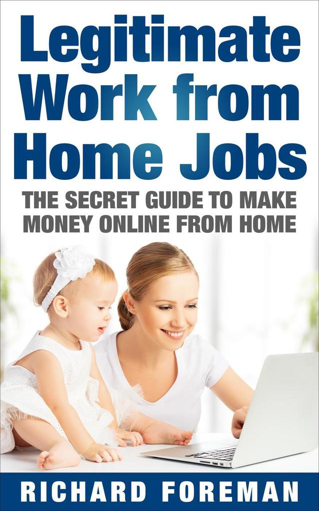 Legitimate Work from Home Jobs: The Secret Guide to Make Money Online from Home (Work from Home Ideas Tips)