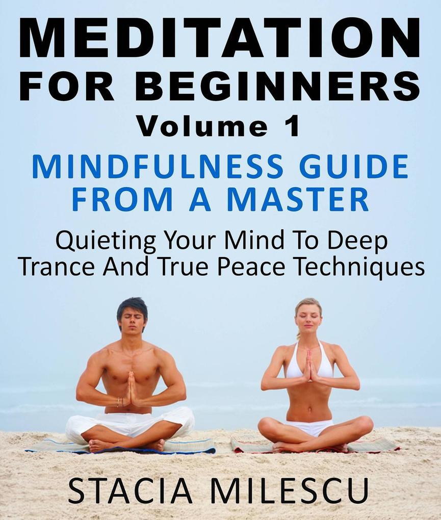 Meditation For Beginners Volume 1 Mindfulness Guide From A Master Quieting Your Mind To Deep Trance And True Peace Techniques (Meditation Guides #1)