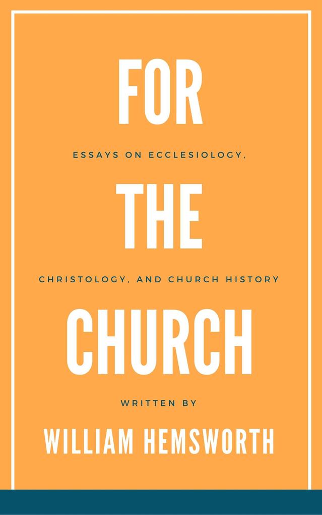 For The Church: Essays on Ecclesiology Christology and Church History