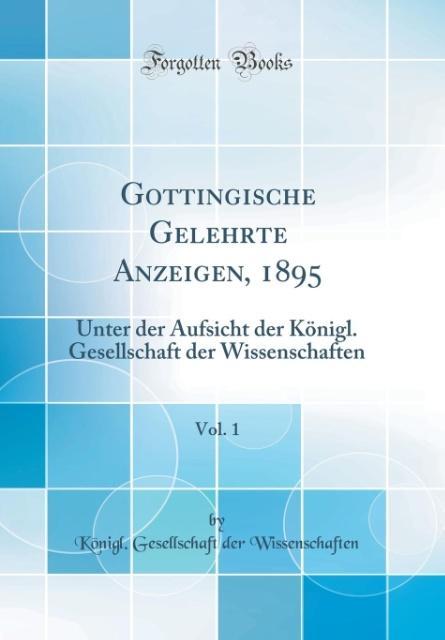 Göttingische Gelehrte Anzeigen, 1895, Vol. 1: Unter der Aufsicht der Königl. Gesellschaft der Wissenschaften (Classic Reprint)