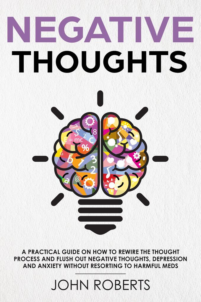 Negative Thoughts: How to Rewire the Thought Process and Flush out Negative Thinking Depression and Anxiety Without Resorting to Harmful Meds (Collective Wellness #2)