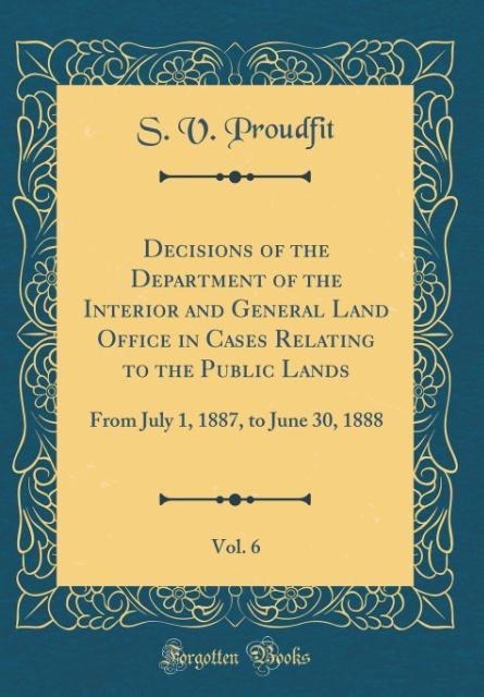 Decisions of the Department of the Interior and General Land Office in Cases Relating to the Public Lands, Vol. 6 als Buch von S. V. Proudfit - S. V. Proudfit
