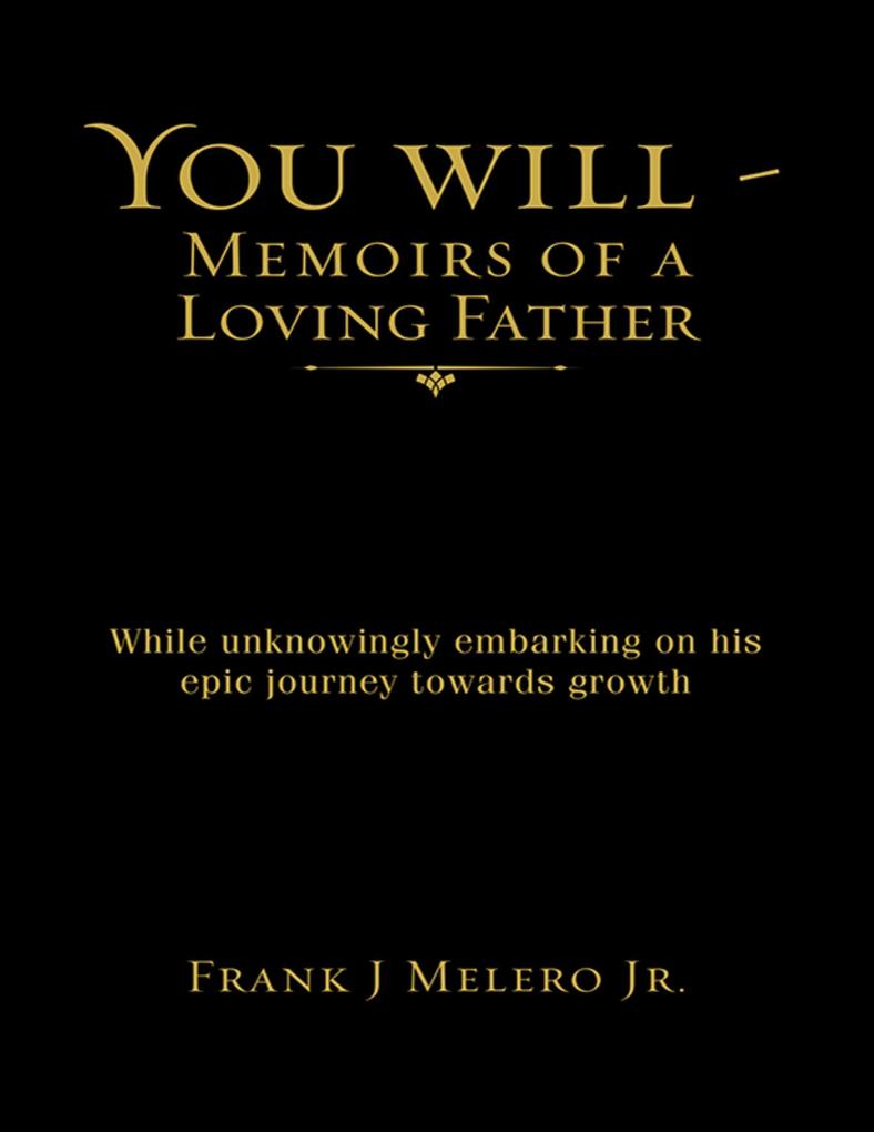 You Will - Memoirs of a Loving Father: While Unknowingly Embarking On His Epic Journey Towards Growth