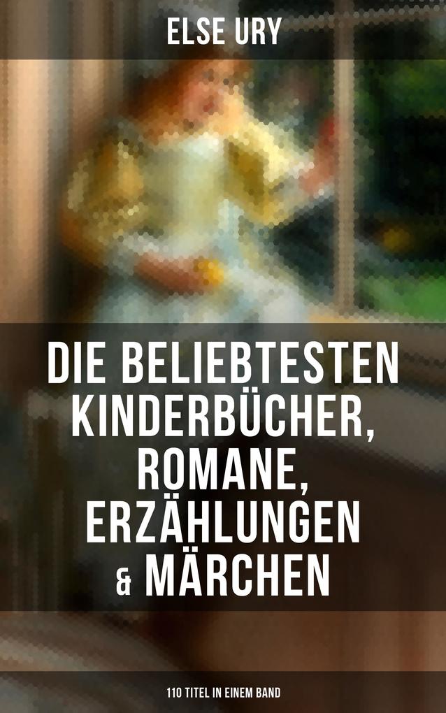 Else Ury: Die beliebtesten Kinderbücher Romane Erzählungen & Märchen (110 Titel in einem Band)