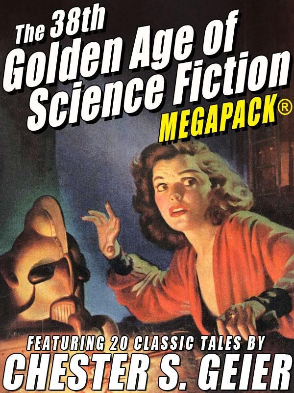 The 38th Golden Age of Science Fiction MEGAPACK®: Chester S. Geier