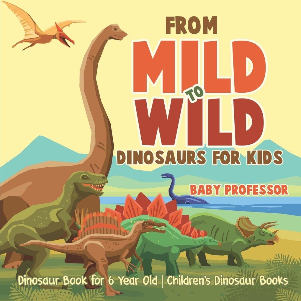 From Mild to Wild Dinosaurs for Kids - Dinosaur Book for 6-Year-Old | Children's Dinosaur Books