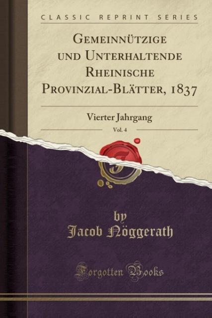 Gemeinnützige und Unterhaltende Rheinische Provinzial-Blätter, 1837, Vol. 4: Vierter Jahrgang (Classic Reprint)