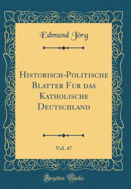 Historisch-Politische Bla´tter Fu´r das Katholische Deutschland, Vol. 47 (Classic Reprint) als Buch von Edmund Jörg - Edmund Jörg